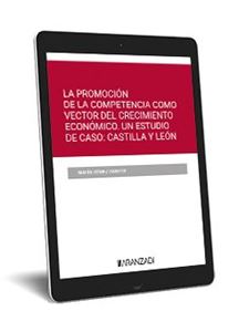 La promoción de la competencia como vector del crecimiento económico. Un estudio de caso: Castilla y Leon 1ª Ed. (digital)